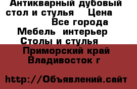 Антикварный дубовый стол и стулья  › Цена ­ 150 000 - Все города Мебель, интерьер » Столы и стулья   . Приморский край,Владивосток г.